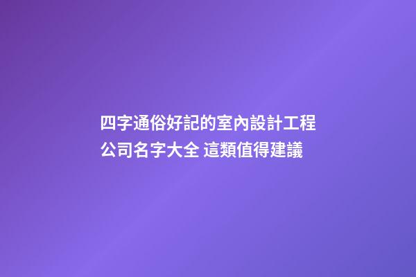 四字通俗好記的室內設計工程公司名字大全 這類值得建議